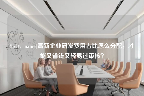 高新企业研发费用占比怎么分配，才能又省钱又轻易过审核？